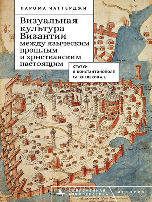 cover image of Визуальная культура Византии между языческим прошлым и христианским настоящим. Статуи в Константинополе IV–XIII веков н. э.